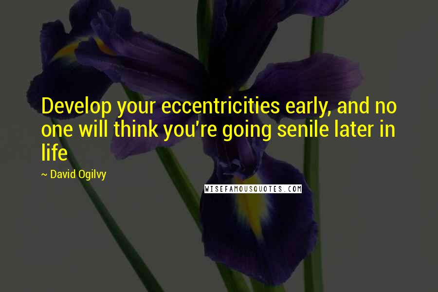 David Ogilvy Quotes: Develop your eccentricities early, and no one will think you're going senile later in life