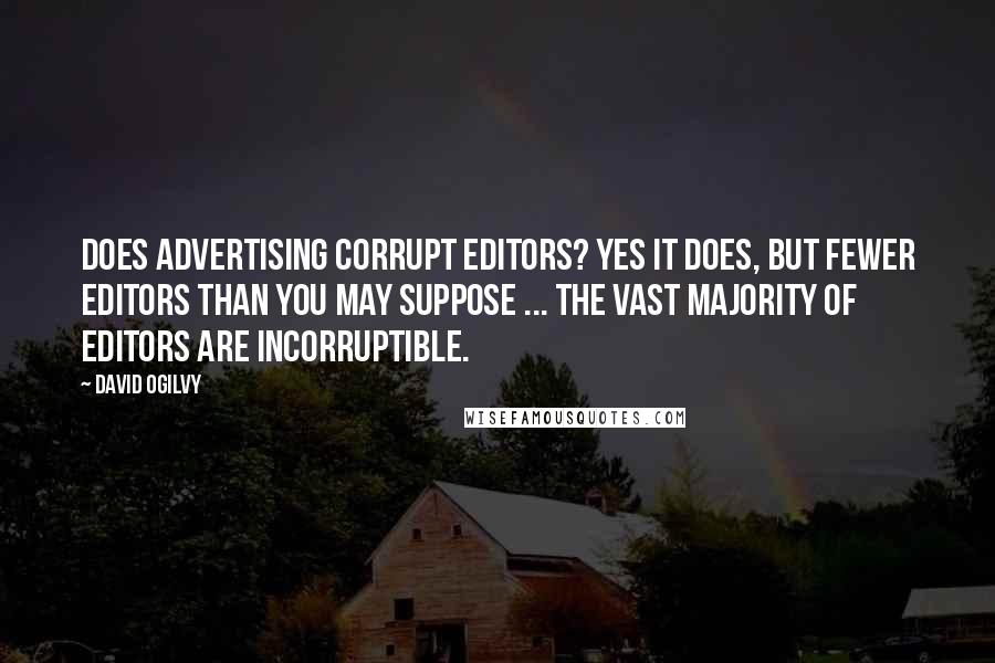 David Ogilvy Quotes: Does advertising corrupt editors? Yes it does, but fewer editors than you may suppose ... the vast majority of editors are incorruptible.