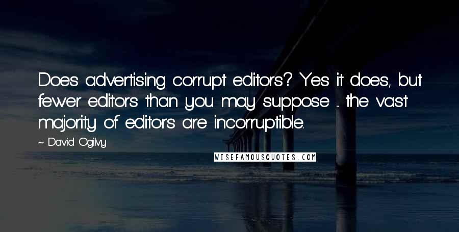 David Ogilvy Quotes: Does advertising corrupt editors? Yes it does, but fewer editors than you may suppose ... the vast majority of editors are incorruptible.