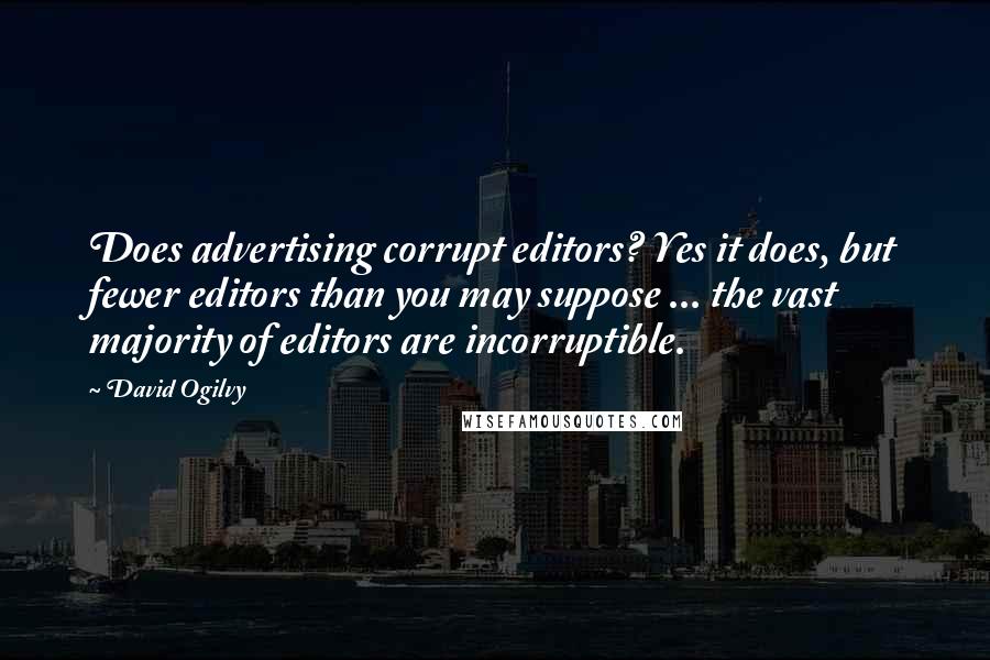 David Ogilvy Quotes: Does advertising corrupt editors? Yes it does, but fewer editors than you may suppose ... the vast majority of editors are incorruptible.