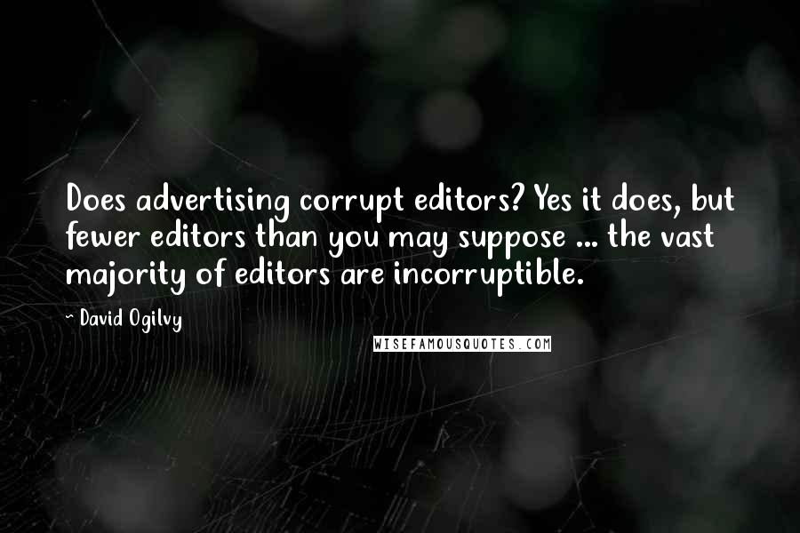 David Ogilvy Quotes: Does advertising corrupt editors? Yes it does, but fewer editors than you may suppose ... the vast majority of editors are incorruptible.