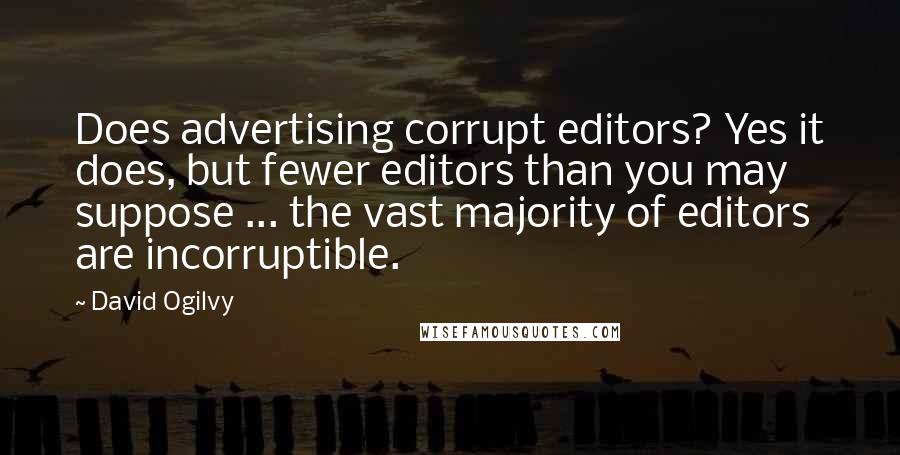 David Ogilvy Quotes: Does advertising corrupt editors? Yes it does, but fewer editors than you may suppose ... the vast majority of editors are incorruptible.