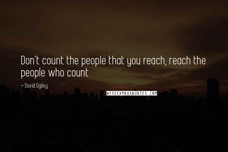 David Ogilvy Quotes: Don't count the people that you reach, reach the people who count