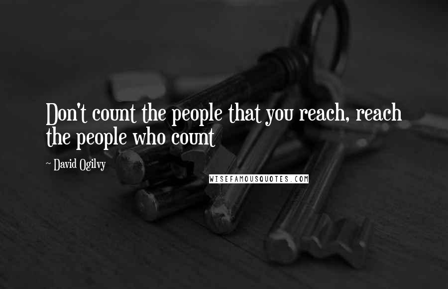 David Ogilvy Quotes: Don't count the people that you reach, reach the people who count