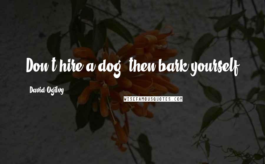 David Ogilvy Quotes: Don't hire a dog, then bark yourself