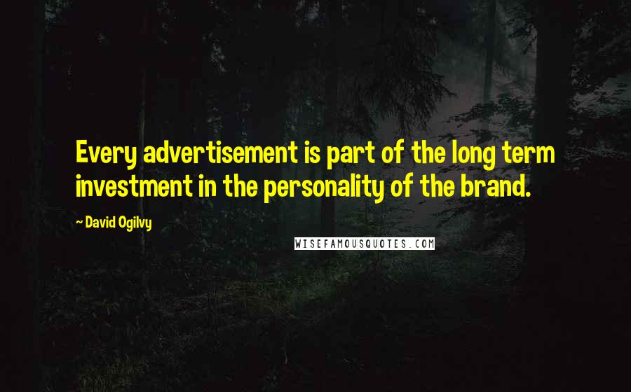 David Ogilvy Quotes: Every advertisement is part of the long term investment in the personality of the brand.