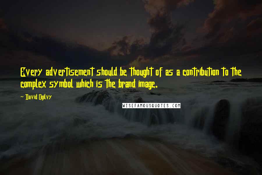 David Ogilvy Quotes: Every advertisement should be thought of as a contribution to the complex symbol which is the brand image.