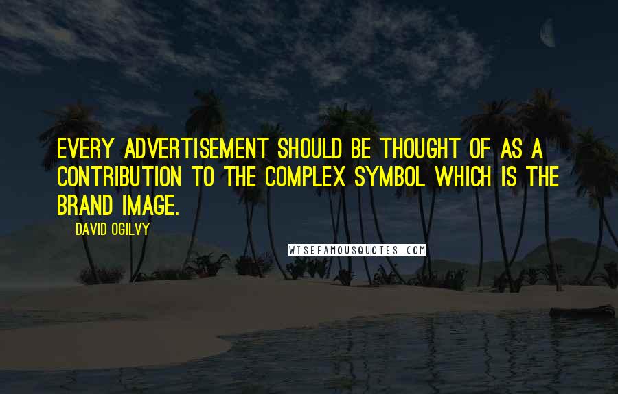 David Ogilvy Quotes: Every advertisement should be thought of as a contribution to the complex symbol which is the brand image.