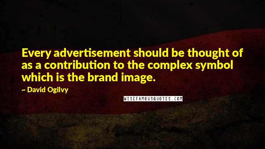 David Ogilvy Quotes: Every advertisement should be thought of as a contribution to the complex symbol which is the brand image.