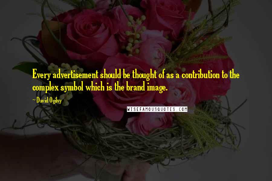 David Ogilvy Quotes: Every advertisement should be thought of as a contribution to the complex symbol which is the brand image.