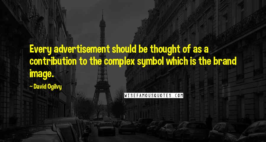 David Ogilvy Quotes: Every advertisement should be thought of as a contribution to the complex symbol which is the brand image.