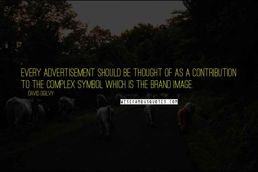 David Ogilvy Quotes: Every advertisement should be thought of as a contribution to the complex symbol which is the brand image.