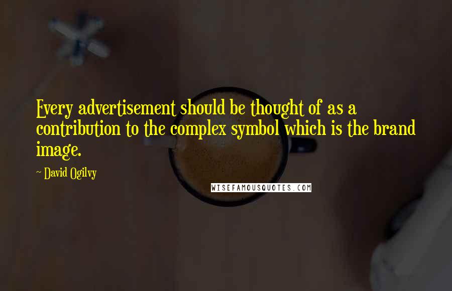 David Ogilvy Quotes: Every advertisement should be thought of as a contribution to the complex symbol which is the brand image.