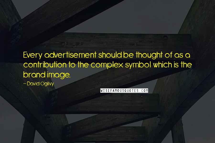 David Ogilvy Quotes: Every advertisement should be thought of as a contribution to the complex symbol which is the brand image.