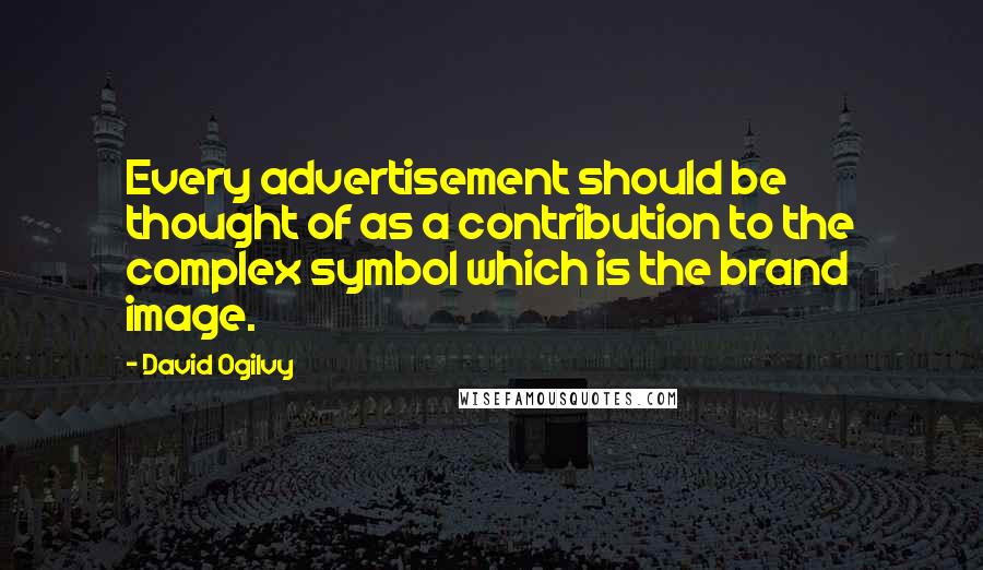 David Ogilvy Quotes: Every advertisement should be thought of as a contribution to the complex symbol which is the brand image.