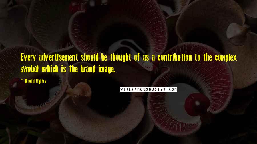 David Ogilvy Quotes: Every advertisement should be thought of as a contribution to the complex symbol which is the brand image.