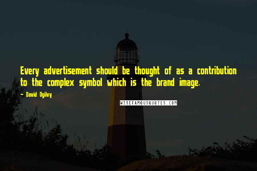 David Ogilvy Quotes: Every advertisement should be thought of as a contribution to the complex symbol which is the brand image.