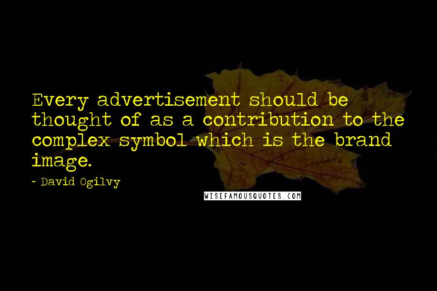 David Ogilvy Quotes: Every advertisement should be thought of as a contribution to the complex symbol which is the brand image.