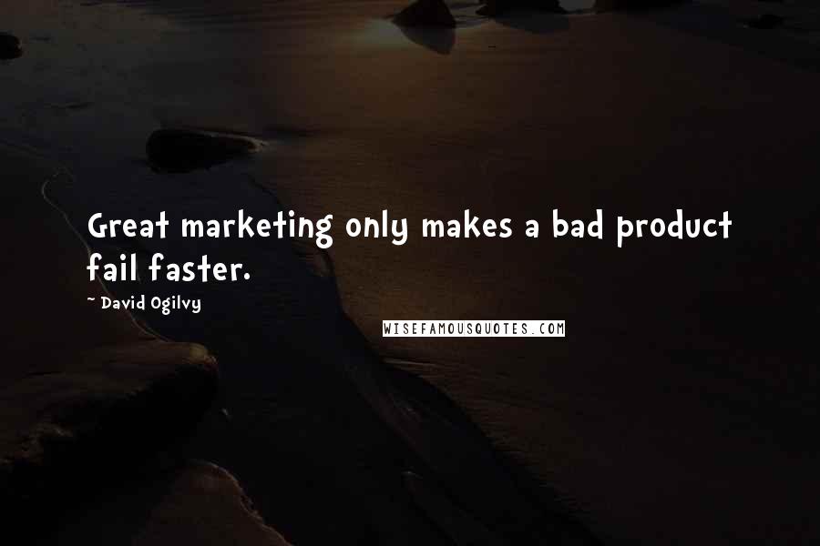David Ogilvy Quotes: Great marketing only makes a bad product fail faster.