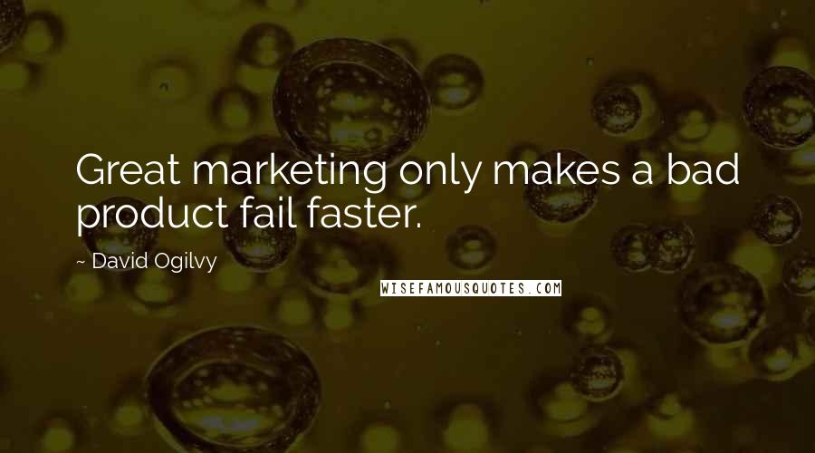 David Ogilvy Quotes: Great marketing only makes a bad product fail faster.