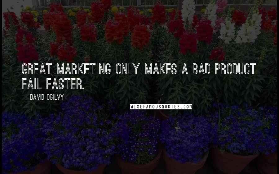 David Ogilvy Quotes: Great marketing only makes a bad product fail faster.
