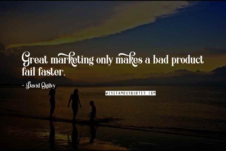 David Ogilvy Quotes: Great marketing only makes a bad product fail faster.