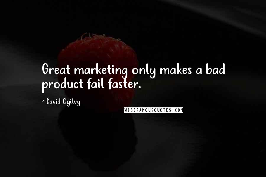 David Ogilvy Quotes: Great marketing only makes a bad product fail faster.