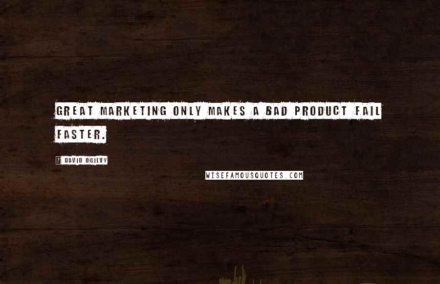 David Ogilvy Quotes: Great marketing only makes a bad product fail faster.