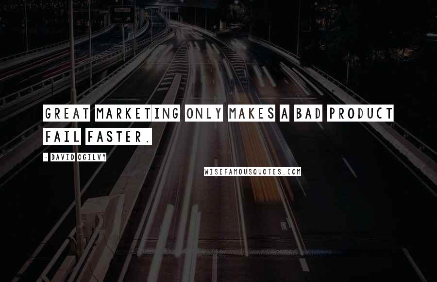 David Ogilvy Quotes: Great marketing only makes a bad product fail faster.