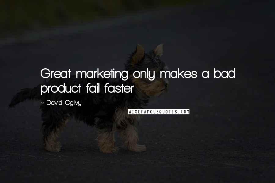 David Ogilvy Quotes: Great marketing only makes a bad product fail faster.