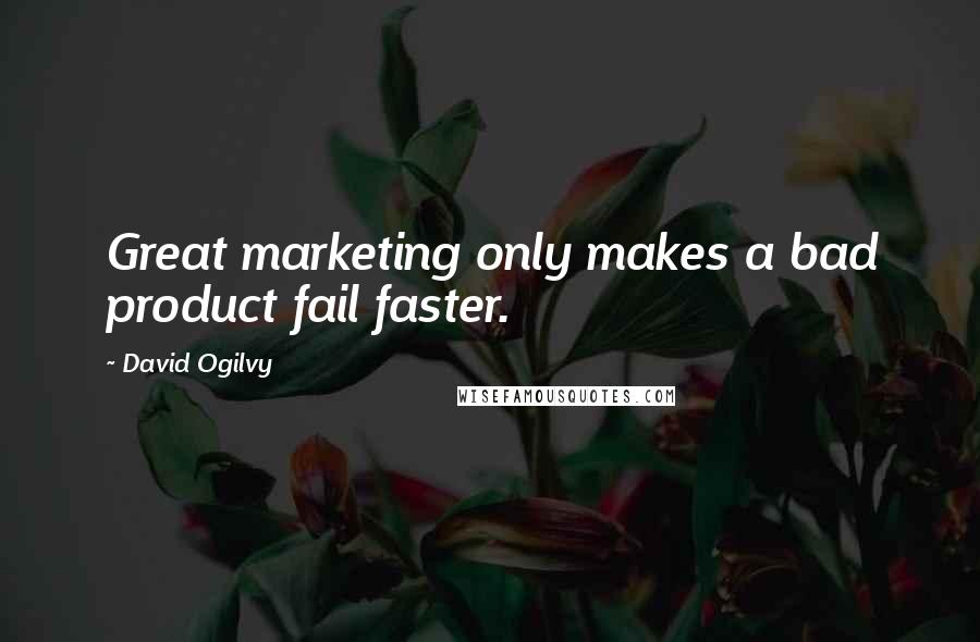 David Ogilvy Quotes: Great marketing only makes a bad product fail faster.