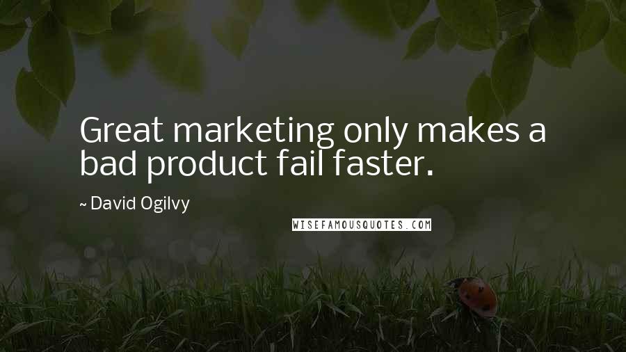 David Ogilvy Quotes: Great marketing only makes a bad product fail faster.