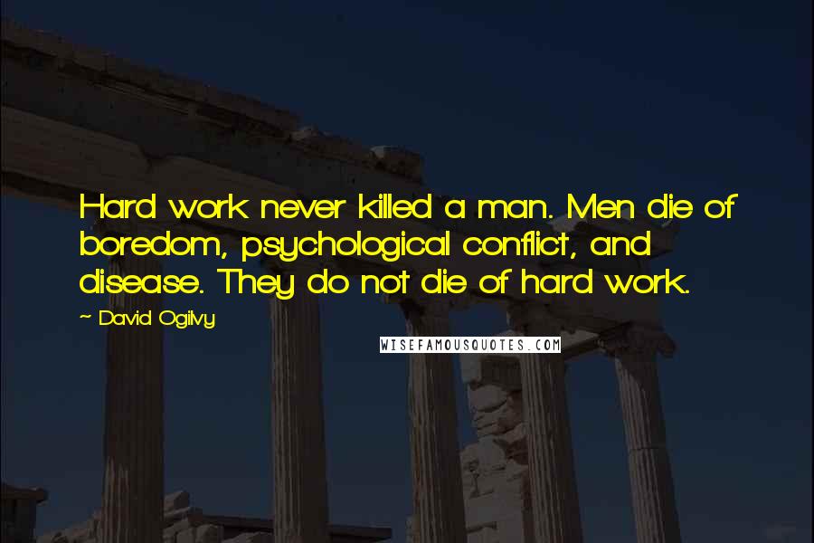 David Ogilvy Quotes: Hard work never killed a man. Men die of boredom, psychological conflict, and disease. They do not die of hard work.