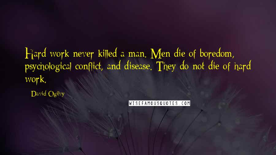 David Ogilvy Quotes: Hard work never killed a man. Men die of boredom, psychological conflict, and disease. They do not die of hard work.