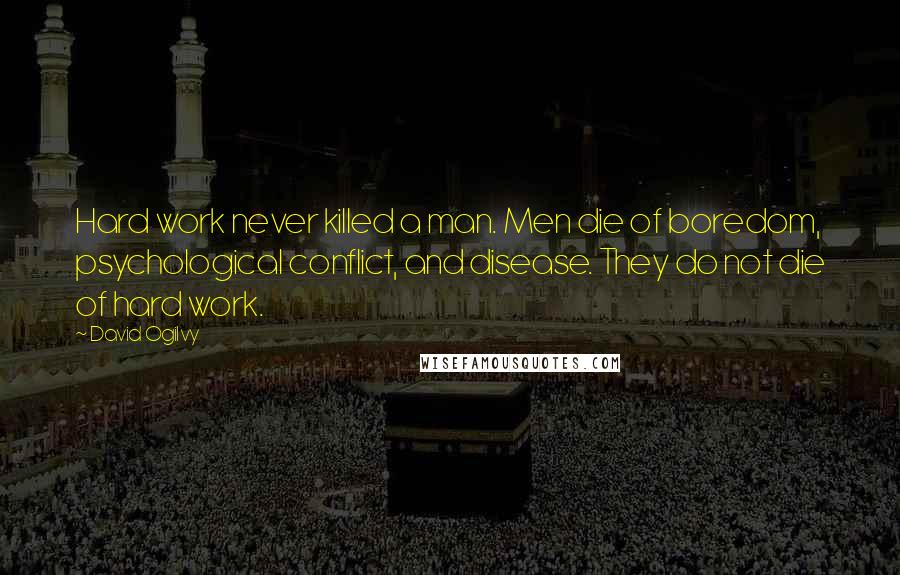 David Ogilvy Quotes: Hard work never killed a man. Men die of boredom, psychological conflict, and disease. They do not die of hard work.