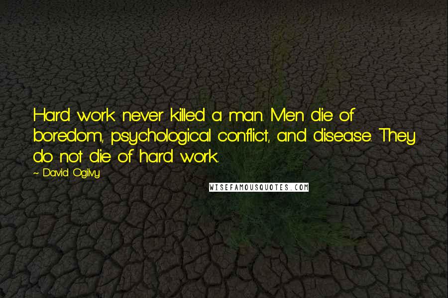 David Ogilvy Quotes: Hard work never killed a man. Men die of boredom, psychological conflict, and disease. They do not die of hard work.