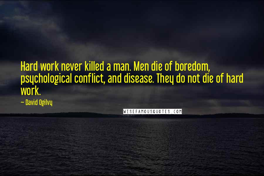 David Ogilvy Quotes: Hard work never killed a man. Men die of boredom, psychological conflict, and disease. They do not die of hard work.