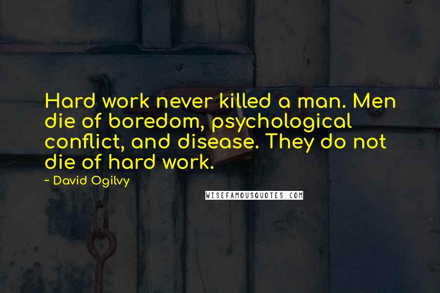 David Ogilvy Quotes: Hard work never killed a man. Men die of boredom, psychological conflict, and disease. They do not die of hard work.