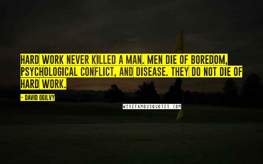 David Ogilvy Quotes: Hard work never killed a man. Men die of boredom, psychological conflict, and disease. They do not die of hard work.