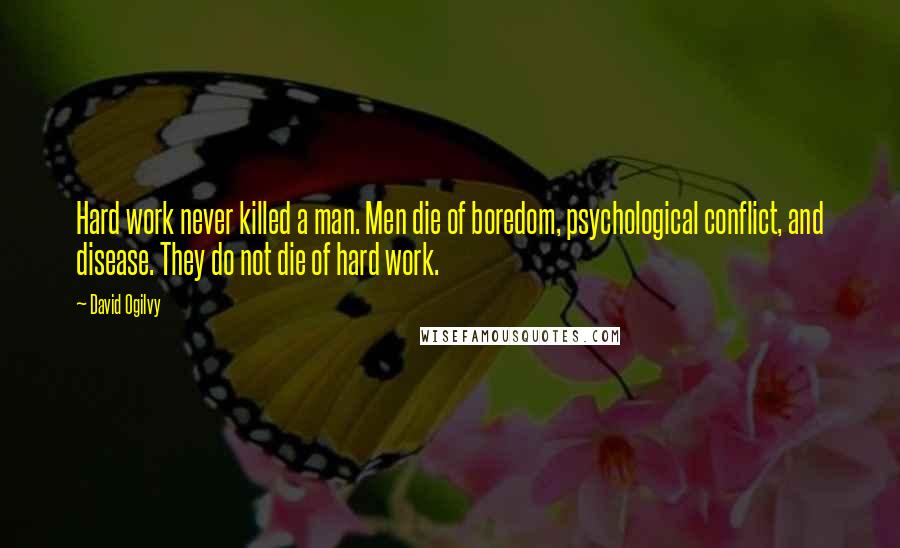 David Ogilvy Quotes: Hard work never killed a man. Men die of boredom, psychological conflict, and disease. They do not die of hard work.