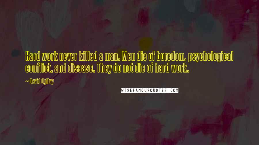 David Ogilvy Quotes: Hard work never killed a man. Men die of boredom, psychological conflict, and disease. They do not die of hard work.