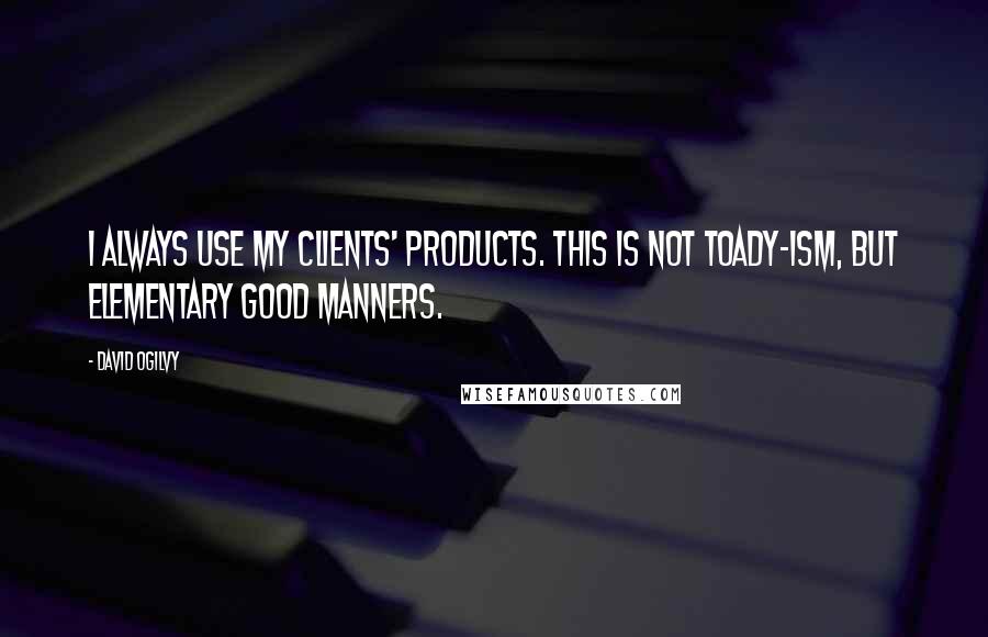 David Ogilvy Quotes: I always use my clients' products. This is not toady-ism, but elementary good manners.