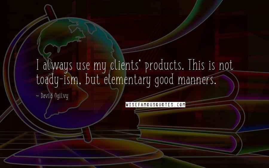 David Ogilvy Quotes: I always use my clients' products. This is not toady-ism, but elementary good manners.