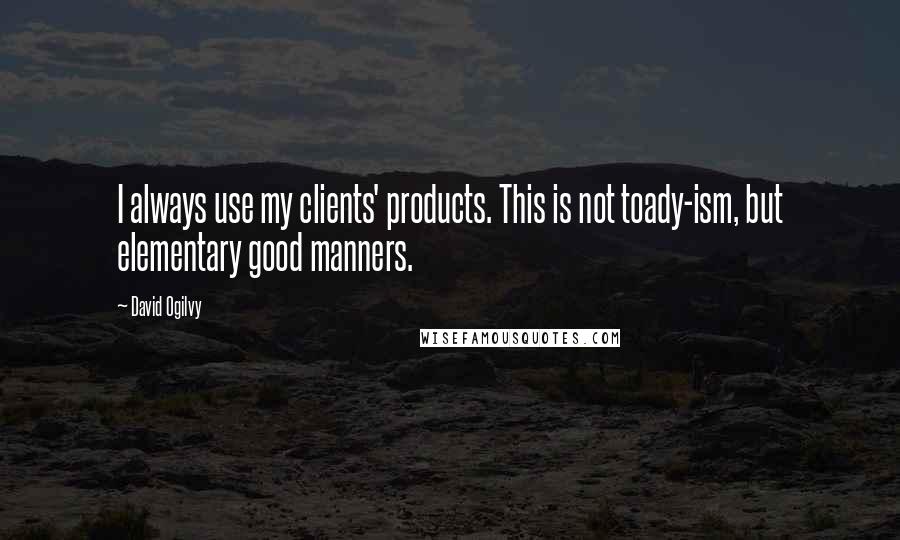 David Ogilvy Quotes: I always use my clients' products. This is not toady-ism, but elementary good manners.