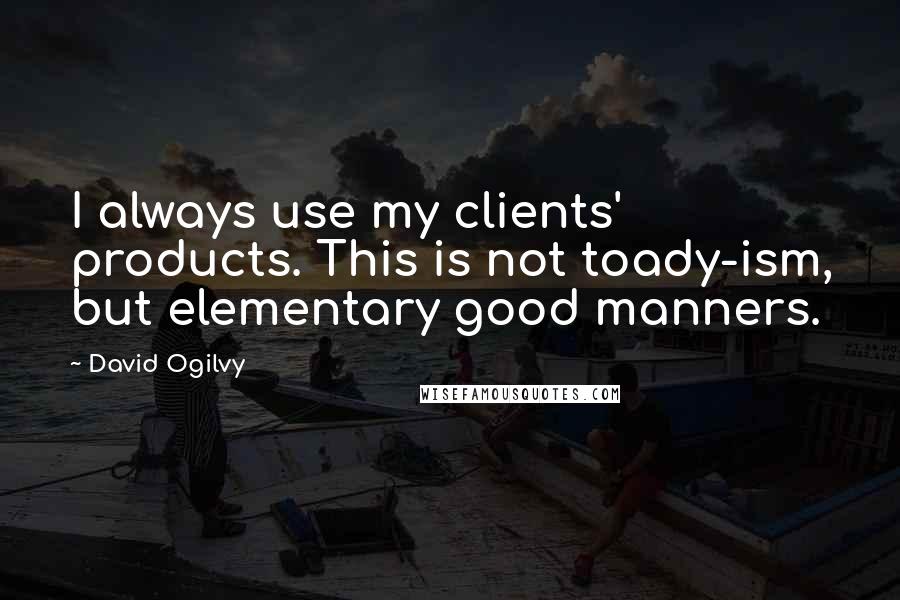 David Ogilvy Quotes: I always use my clients' products. This is not toady-ism, but elementary good manners.