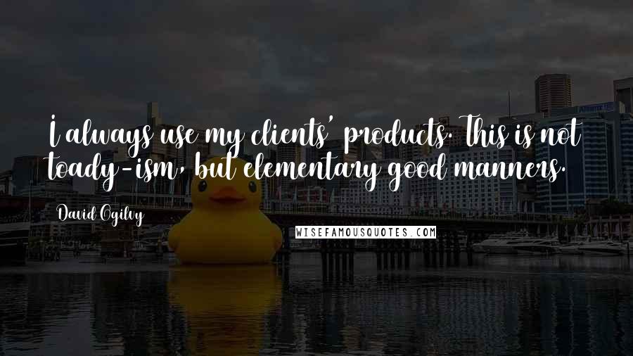 David Ogilvy Quotes: I always use my clients' products. This is not toady-ism, but elementary good manners.