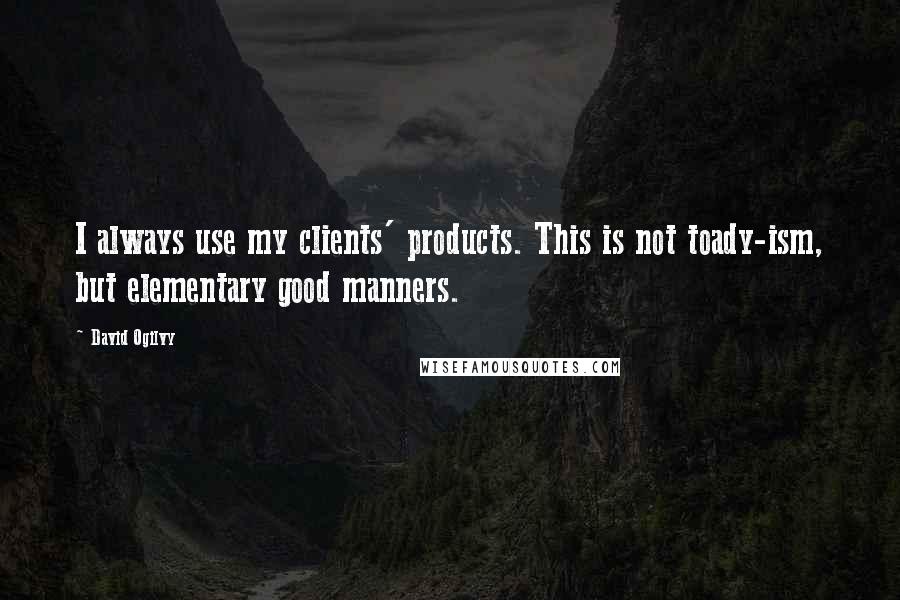 David Ogilvy Quotes: I always use my clients' products. This is not toady-ism, but elementary good manners.