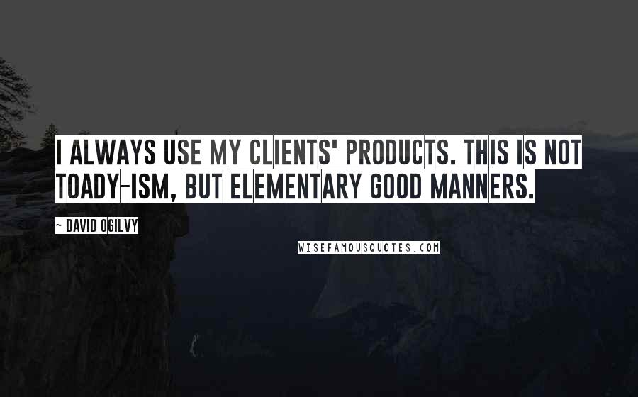 David Ogilvy Quotes: I always use my clients' products. This is not toady-ism, but elementary good manners.