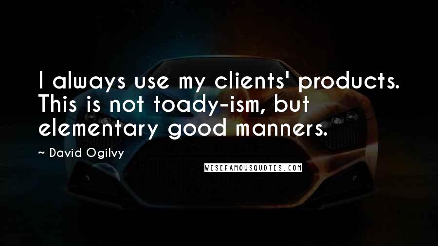 David Ogilvy Quotes: I always use my clients' products. This is not toady-ism, but elementary good manners.