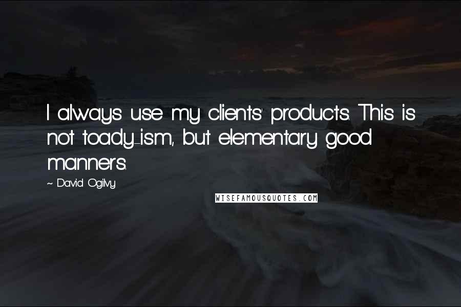 David Ogilvy Quotes: I always use my clients' products. This is not toady-ism, but elementary good manners.